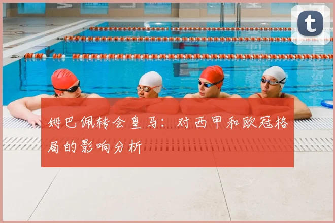 姆巴佩转会皇马:对西甲和欧冠格局的影响分析
