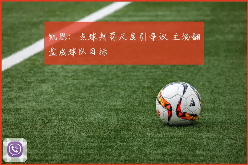 凯恩:点球判罚尺度引争议 主场翻盘成球队目标