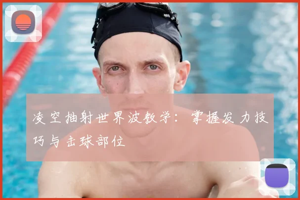 凌空抽射世界波教学:掌握发力技巧与击球部位