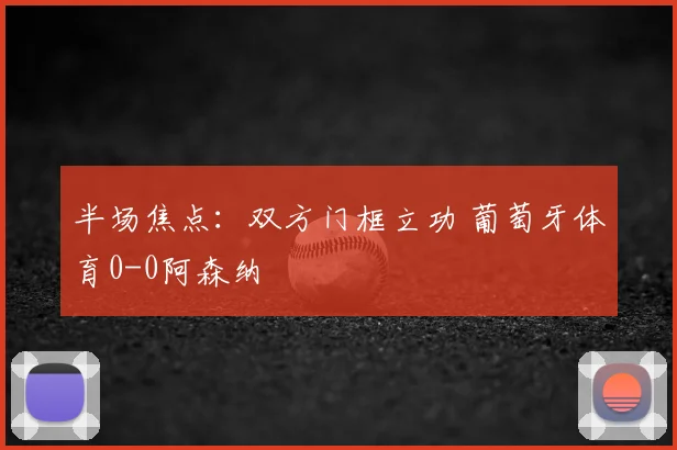 半场焦点:双方门框立功 葡萄牙体育0-0阿森纳