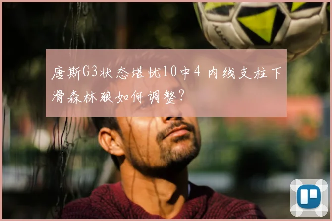唐斯G3状态堪忧10中4 内线支柱下滑森林狼如何调整?