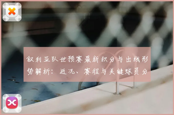 叙利亚队世预赛最新积分与出线形势解析:近况、赛程与关键球员分析
