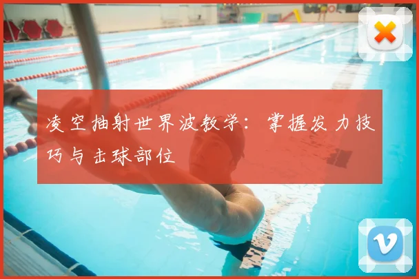 凌空抽射世界波教学:掌握发力技巧与击球部位