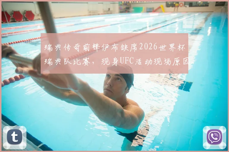 瑞典传奇前锋伊布缺席2026世界杯瑞典队比赛,现身UFC活动现场原因解析,伊布与瑞典队关系现状探析