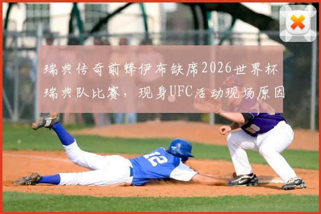 瑞典传奇前锋伊布缺席2026世界杯瑞典队比赛,现身UFC活动现场原因解析,伊布与瑞典队关系现状探析